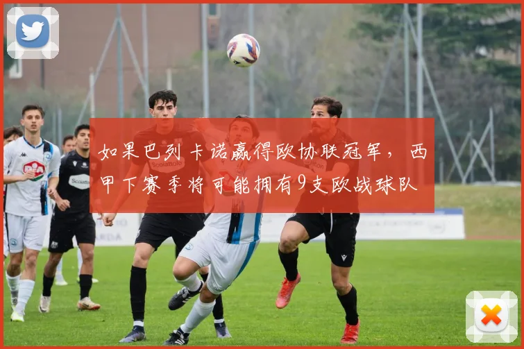 如果巴列卡诺赢得欧协联冠军，西甲下赛季将可能拥有9支欧战球队