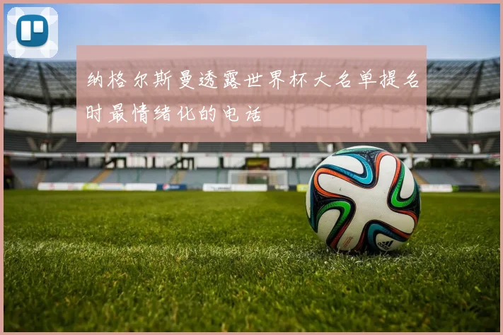 纳格尔斯曼透露世界杯大名单提名时最情绪化的电话
