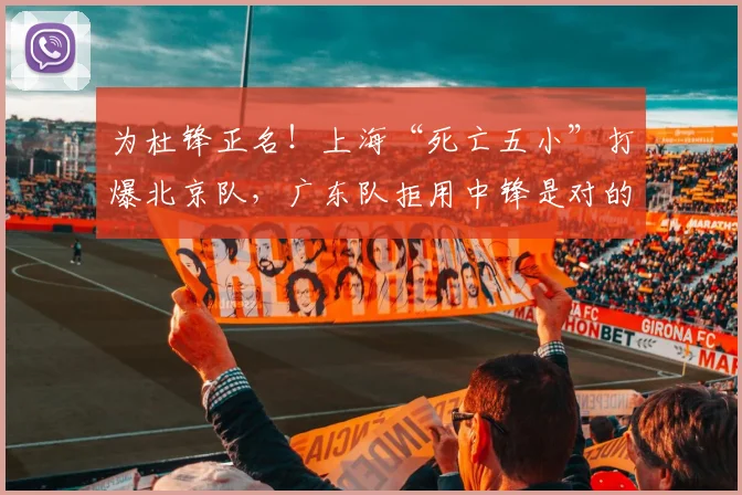 为杜锋正名！上海“死亡五小”打爆北京队，广东队拒用中锋是对的