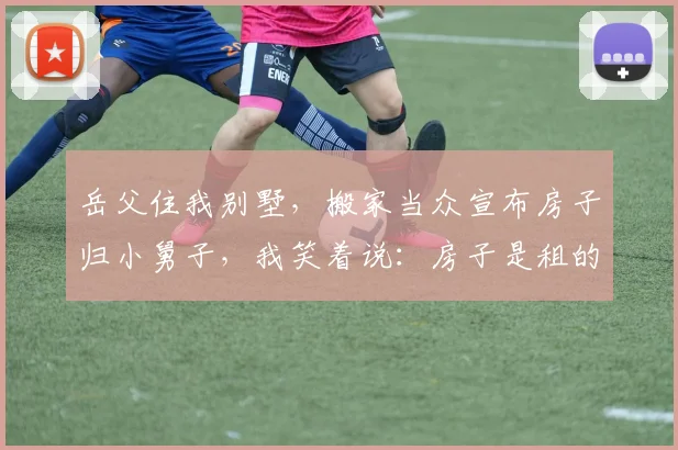 岳父住我别墅，搬家当众宣布房子归小舅子，我笑着说：房子是租的