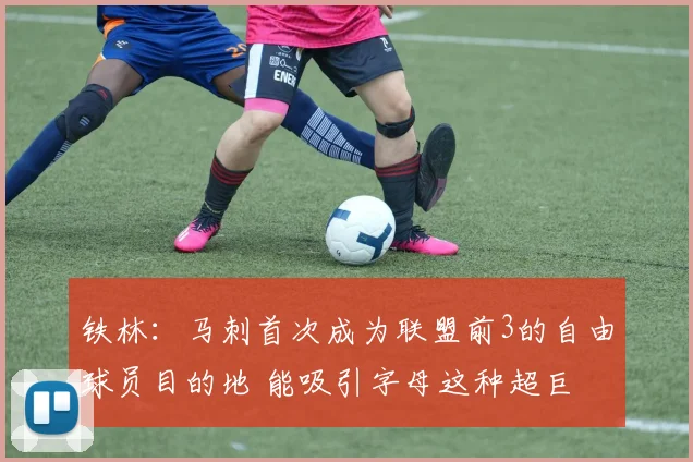 铁林：马刺首次成为联盟前3的自由球员目的地 能吸引字母这种超巨