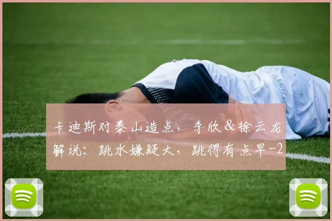 卡迪斯对泰山造点，李欣＆徐云龙解说：跳水嫌疑大，跳得有点早