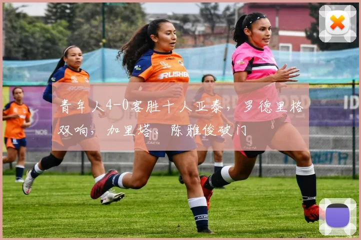 青年人4-0客胜十人亚泰，罗德里格双响，加里塔、陈雅俊破门