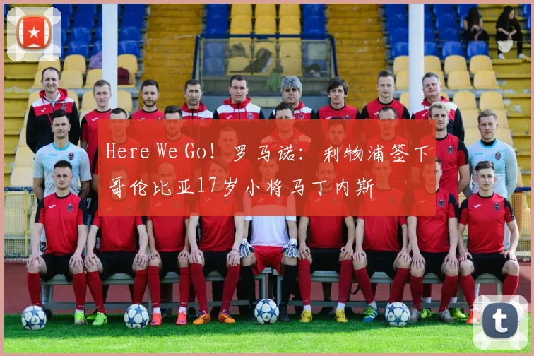 Here We Go!罗马诺:利物浦签下哥伦比亚17岁小将马丁内斯