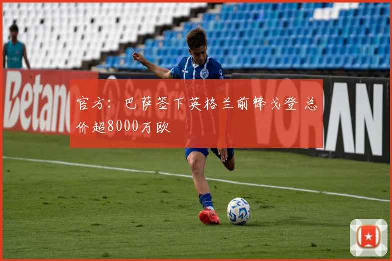 官方：巴萨签下英格兰前锋戈登 总价超8000万欧