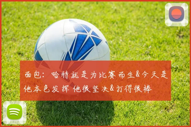 面包：哈特就是为比赛而生&今天是他本色发挥 他很坚决&打得很棒