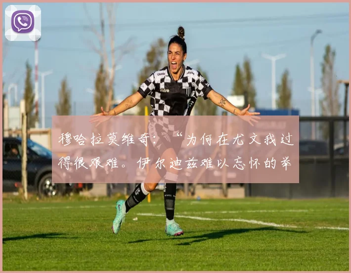 穆哈拉莫维奇：“为何在尤文我过得很艰难。伊尔迪兹难以忘怀的举动和与格罗索的飞跃”
