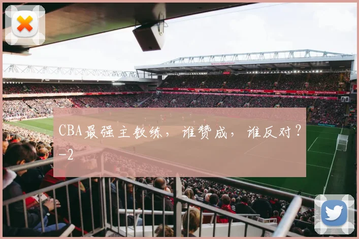 CBA最强主教练,谁赞成,谁反对?