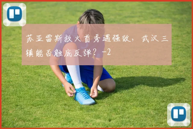 苏亚雷斯救火首秀遇强敌，武汉三镇能否触底反弹？