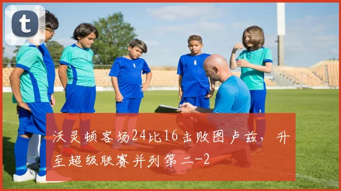 沃灵顿客场24比16击败图卢兹，升至超级联赛并列第二