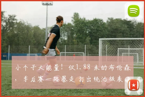 小个子大能量！仅1.88 米的布伦森，季后赛一路暴走 打出统治级表