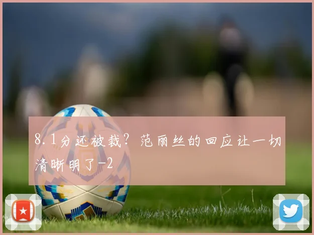 8.1分还被裁?范丽丝的回应让一切清晰明了