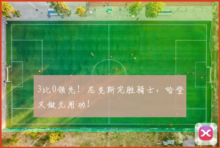 3比0领先！尼克斯完胜骑士，哈登又做无用功！