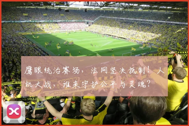 鹰眼统治赛场，法网坚决抵制！人机大战，谁来守护公平与灵魂？