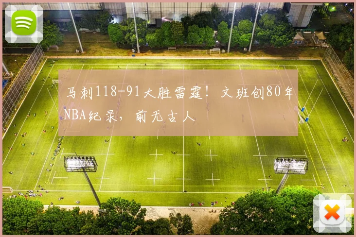 马刺118-91大胜雷霆！文班创80年NBA纪录，前无古人