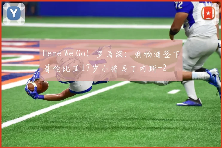 Here We Go!罗马诺:利物浦签下哥伦比亚17岁小将马丁内斯