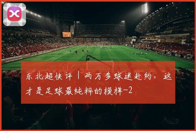东北超快评｜两万多球迷赴约，这才是足球最纯粹的模样