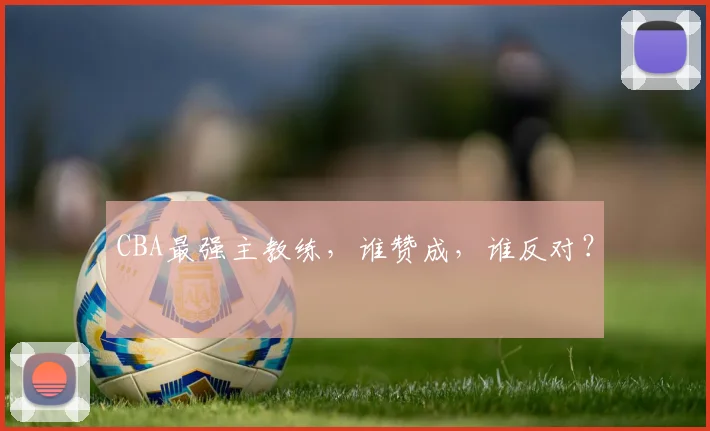 CBA最强主教练，谁赞成，谁反对？