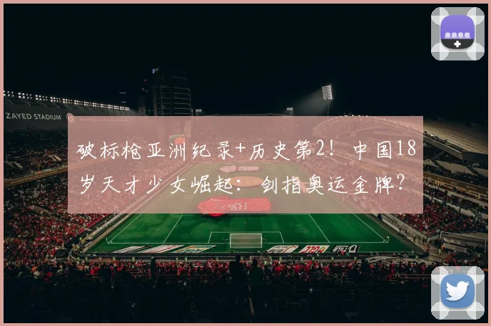 破标枪亚洲纪录+历史第2！中国18岁天才少女崛起：剑指奥运金牌？