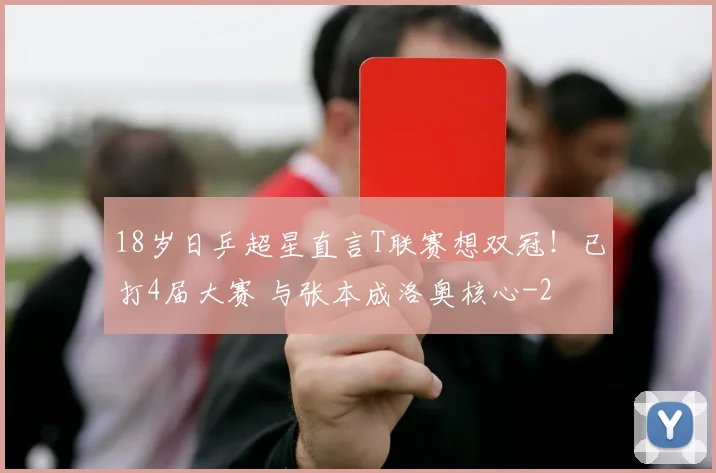 18岁日乒超星直言T联赛想双冠!已打4届大赛 与张本成洛奥核心