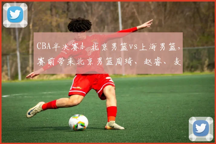 CBA半决赛！北京男篮vs上海男篮，赛前带来北京男篮周琦、赵睿、麦基以及上海男篮张镇麟、李弘权最新消息