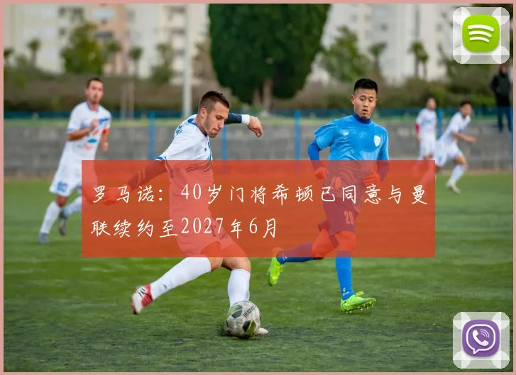 罗马诺：40岁门将希顿已同意与曼联续约至2027年6月