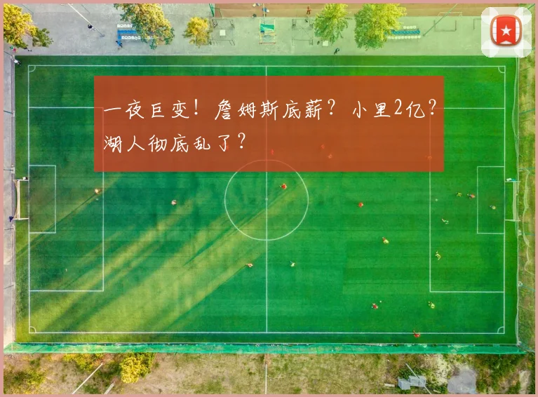 一夜巨变!詹姆斯底薪?小里2亿?湖人彻底乱了?